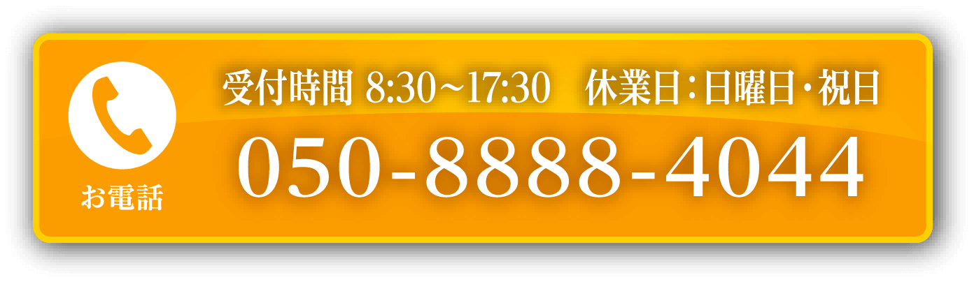 お電話 受付時間 8:30〜17:30 休業日：日曜日・祝日 050-8888-4044