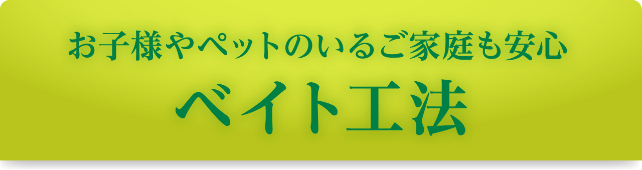 お子様やペットのいるご家庭も安心ベイト工法